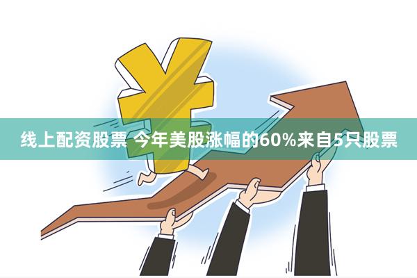 线上配资股票 今年美股涨幅的60%来自5只股票