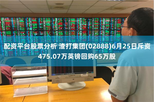 配资平台股票分析 渣打集团(02888)6月25日斥资475.07万英镑回购65万股