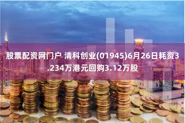 股票配资网门户 清科创业(01945)6月26日耗资3.234万港元回购3.12万股