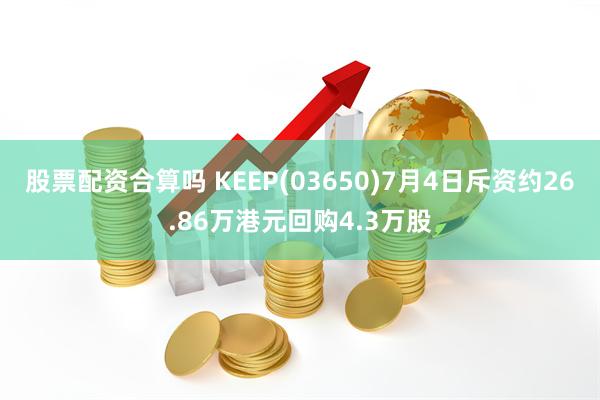 股票配资合算吗 KEEP(03650)7月4日斥资约26.86万港元回购4.3万股