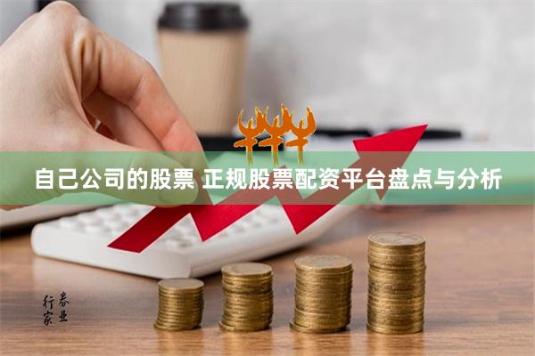 自己公司的股票 正规股票配资平台盘点与分析