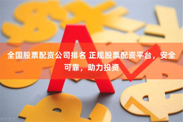 全国股票配资公司排名 正规股票配资平台，安全可靠，助力投资