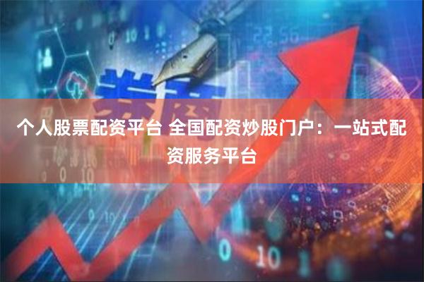个人股票配资平台 全国配资炒股门户：一站式配资服务平台