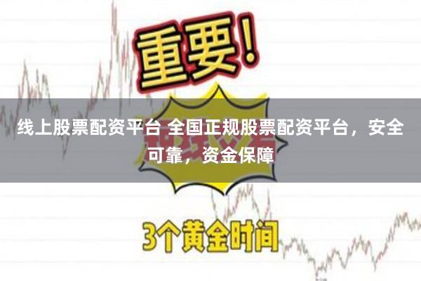 线上股票配资平台 全国正规股票配资平台，安全可靠，资金保障