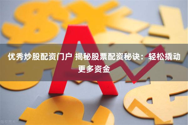 优秀炒股配资门户 揭秘股票配资秘诀：轻松撬动更多资金