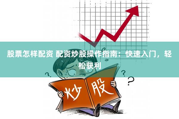 股票怎样配资 配资炒股操作指南：快速入门，轻松获利