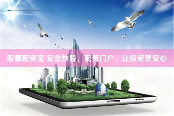 股票配资宝 安全炒股，配资门户，让投资更安心