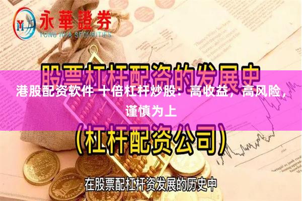 港股配资软件 十倍杠杆炒股：高收益，高风险，谨慎为上
