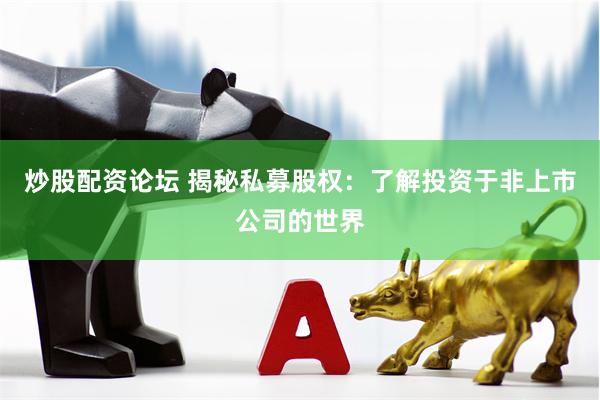 炒股配资论坛 揭秘私募股权：了解投资于非上市公司的世界
