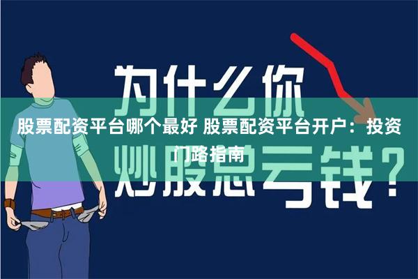 股票配资平台哪个最好 股票配资平台开户：投资门路指南