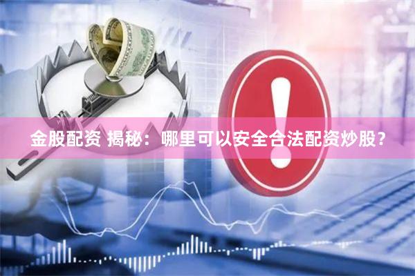 金股配资 揭秘：哪里可以安全合法配资炒股？