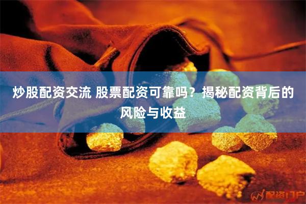 炒股配资交流 股票配资可靠吗？揭秘配资背后的风险与收益