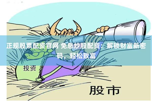 正规股票配资官网 免息炒股配资：解锁财富新密码，轻松致富