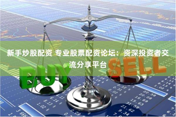 新手炒股配资 专业股票配资论坛：资深投资者交流分享平台