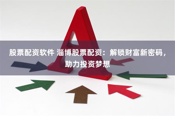 股票配资软件 淄博股票配资：解锁财富新密码，助力投资梦想