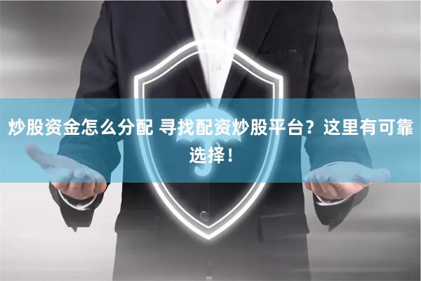 炒股资金怎么分配 寻找配资炒股平台？这里有可靠选择！