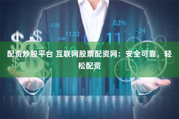 配资炒股平台 互联网股票配资网：安全可靠，轻松配资