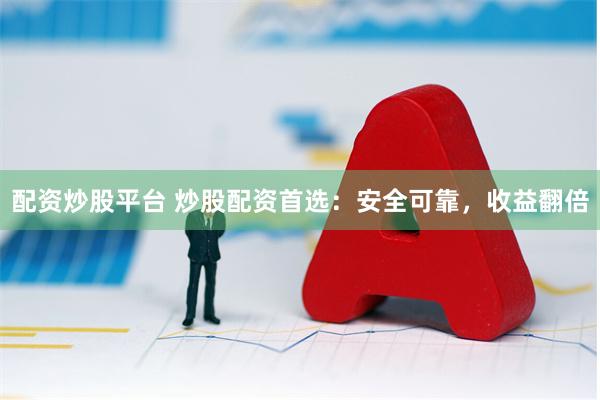 配资炒股平台 炒股配资首选：安全可靠，收益翻倍