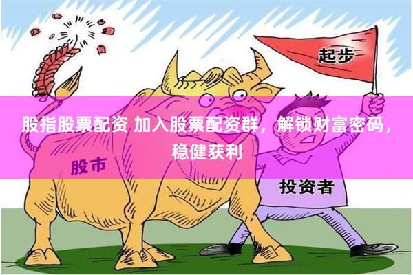 股指股票配资 加入股票配资群，解锁财富密码，稳健获利