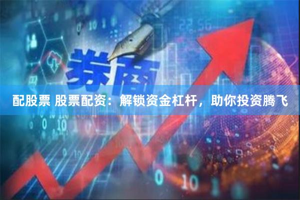 配股票 股票配资：解锁资金杠杆，助你投资腾飞