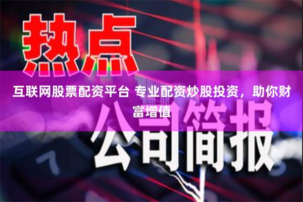 互联网股票配资平台 专业配资炒股投资，助你财富增值