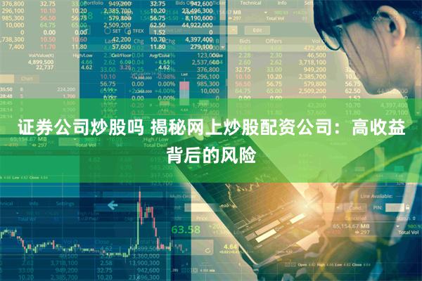 证券公司炒股吗 揭秘网上炒股配资公司：高收益背后的风险