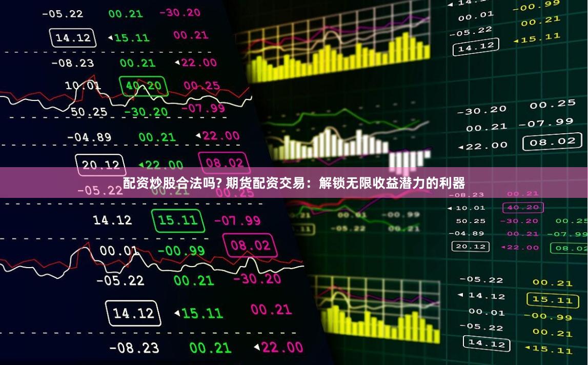 配资炒股合法吗? 期货配资交易：解锁无限收益潜力的利器