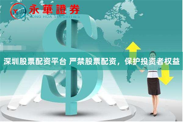 深圳股票配资平台 严禁股票配资，保护投资者权益