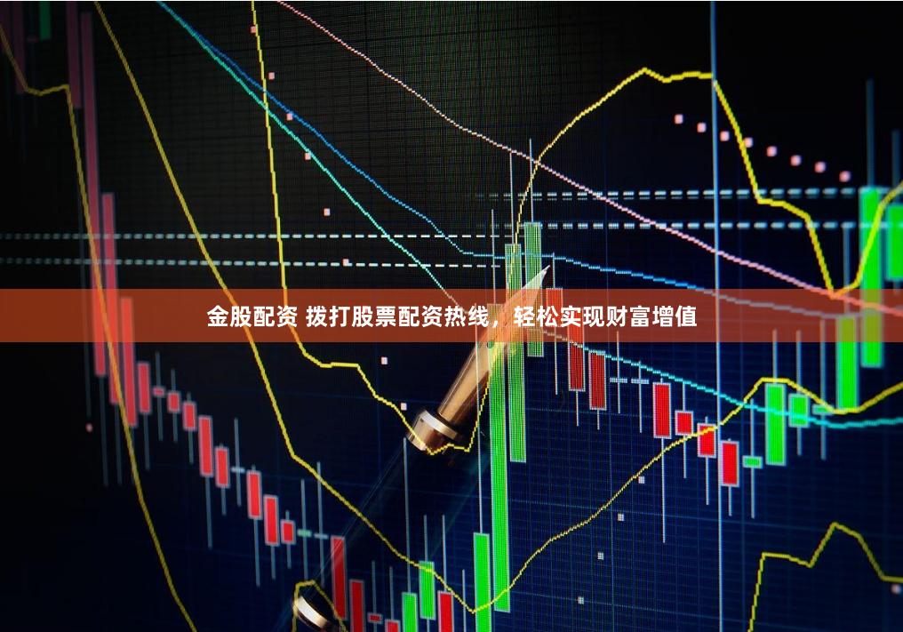 金股配资 拨打股票配资热线，轻松实现财富增值