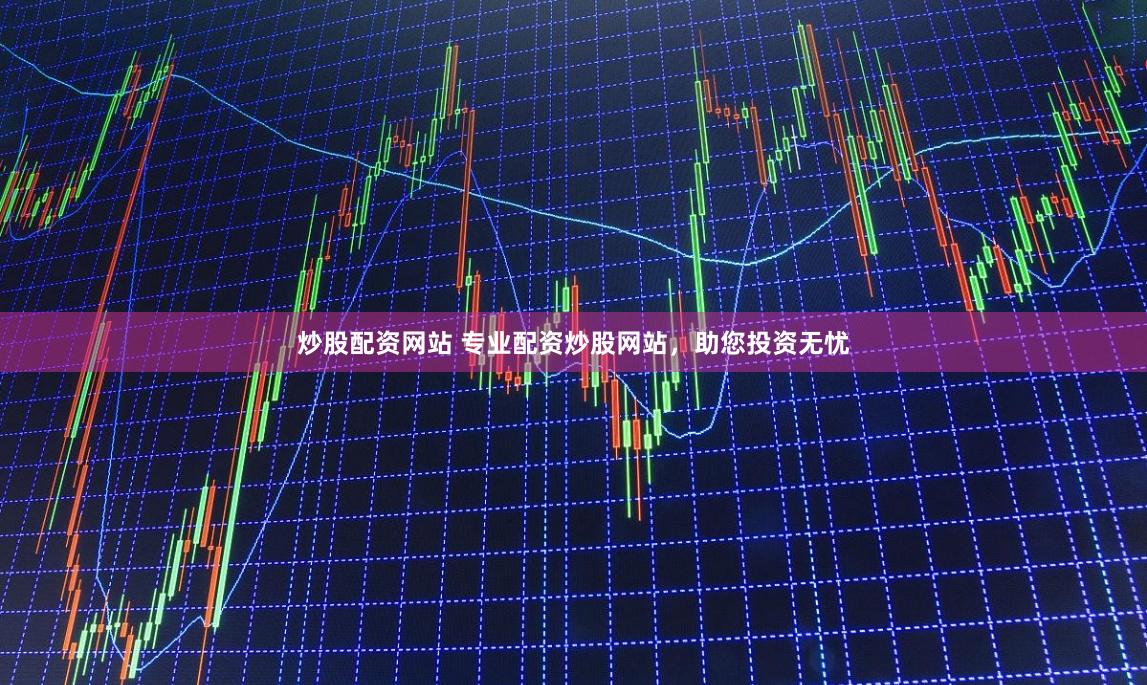 炒股配资网站 专业配资炒股网站，助您投资无忧