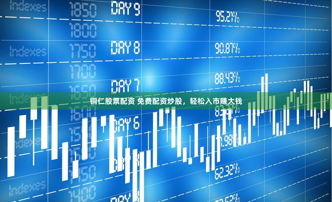 铜仁股票配资 免费配资炒股，轻松入市赚大钱