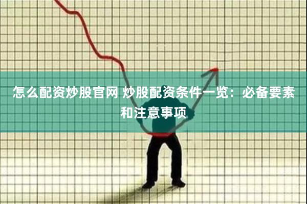怎么配资炒股官网 炒股配资条件一览：必备要素和注意事项