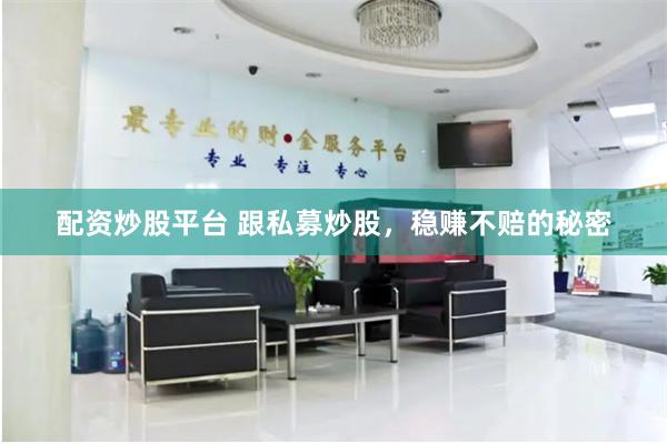 配资炒股平台 跟私募炒股，稳赚不赔的秘密