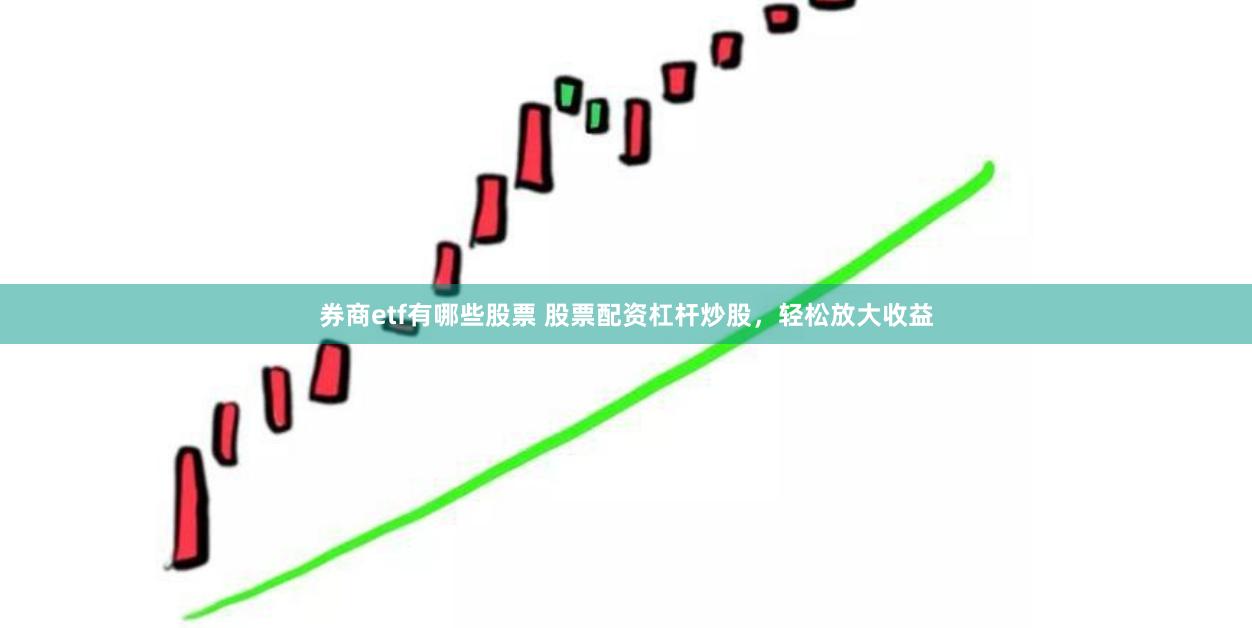 券商etf有哪些股票 股票配资杠杆炒股，轻松放大收益