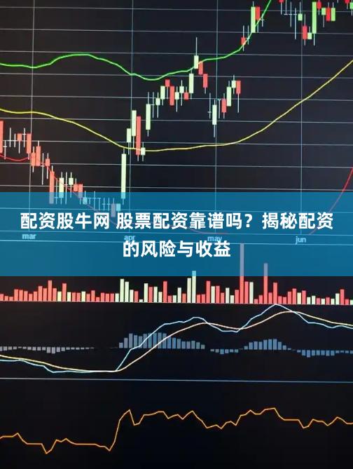 配资股牛网 股票配资靠谱吗？揭秘配资的风险与收益