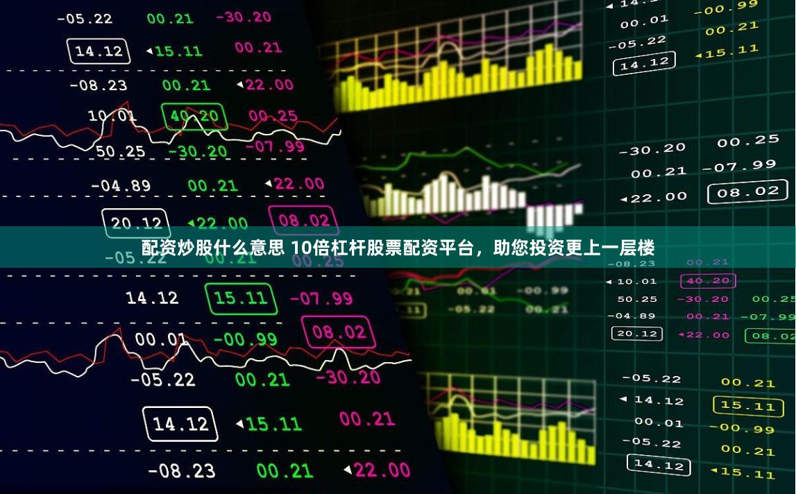 配资炒股什么意思 10倍杠杆股票配资平台，助您投资更上一层楼