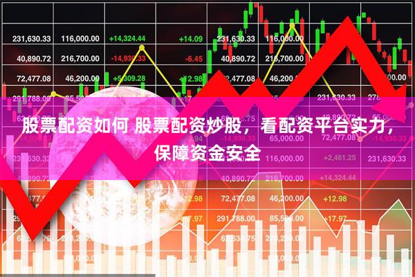 股票配资如何 股票配资炒股，看配资平台实力，保障资金安全