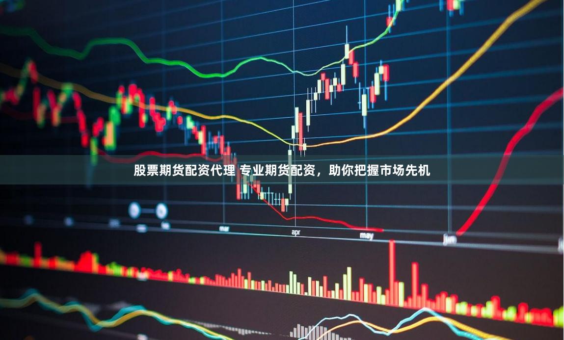 股票期货配资代理 专业期货配资，助你把握市场先机