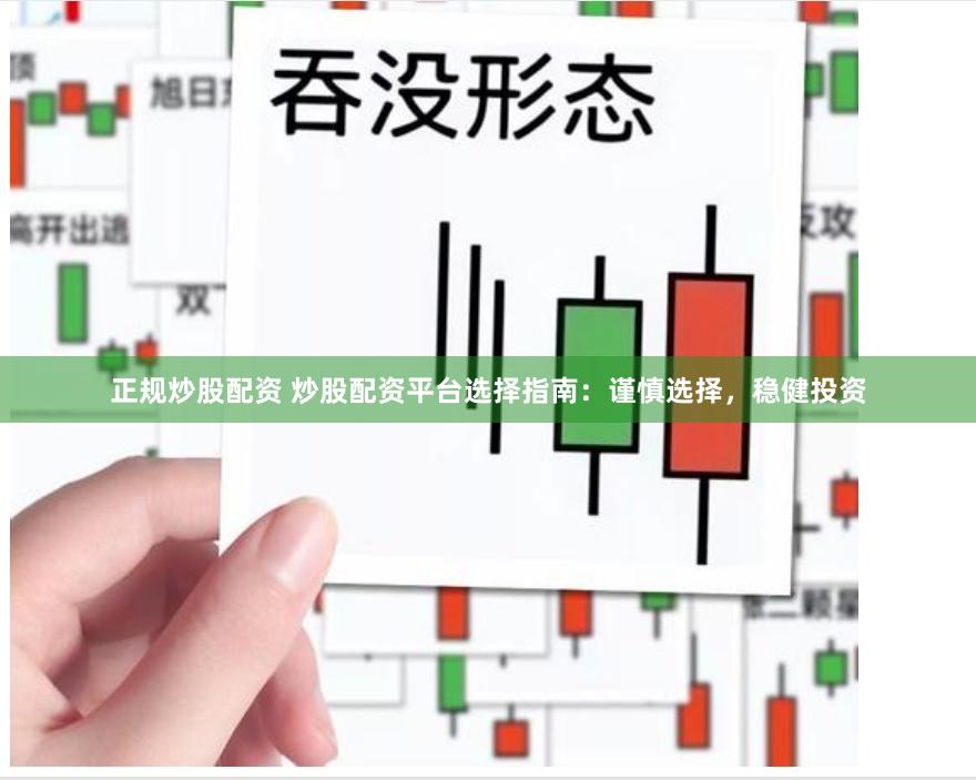 正规炒股配资 炒股配资平台选择指南：谨慎选择，稳健投资