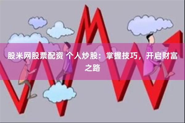 股米网股票配资 个人炒股：掌握技巧，开启财富之路