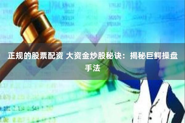 正规的股票配资 大资金炒股秘诀：揭秘巨鳄操盘手法