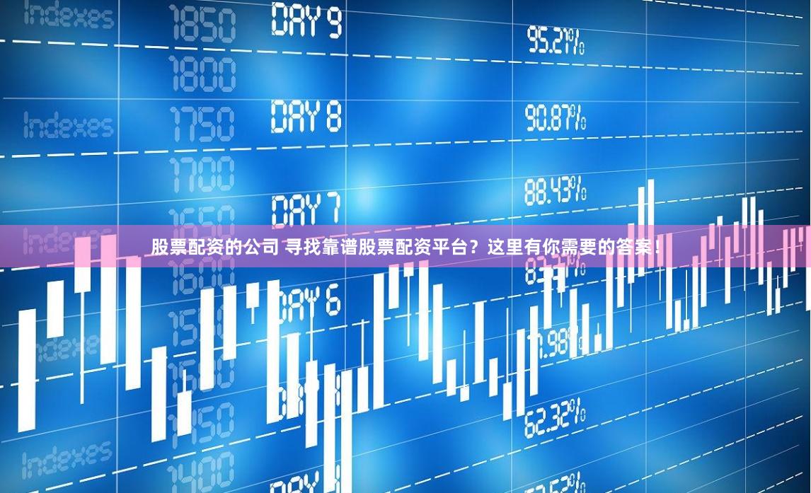 股票配资的公司 寻找靠谱股票配资平台？这里有你需要的答案！
