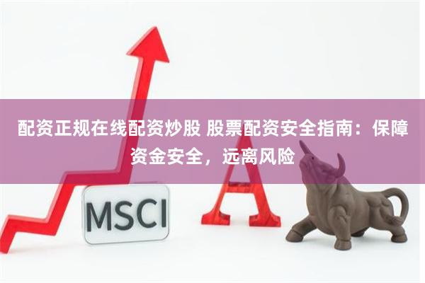 配资正规在线配资炒股 股票配资安全指南:保障资金安全,远离风险
