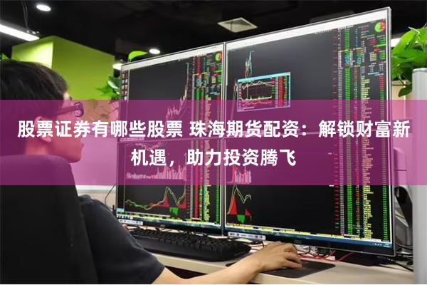 股票证券有哪些股票 珠海期货配资:解锁财富新机遇,助力投资腾飞