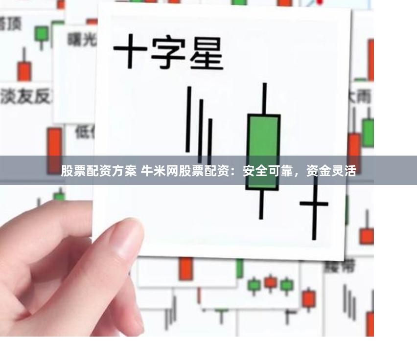 股票配资方案 牛米网股票配资：安全可靠，资金灵活