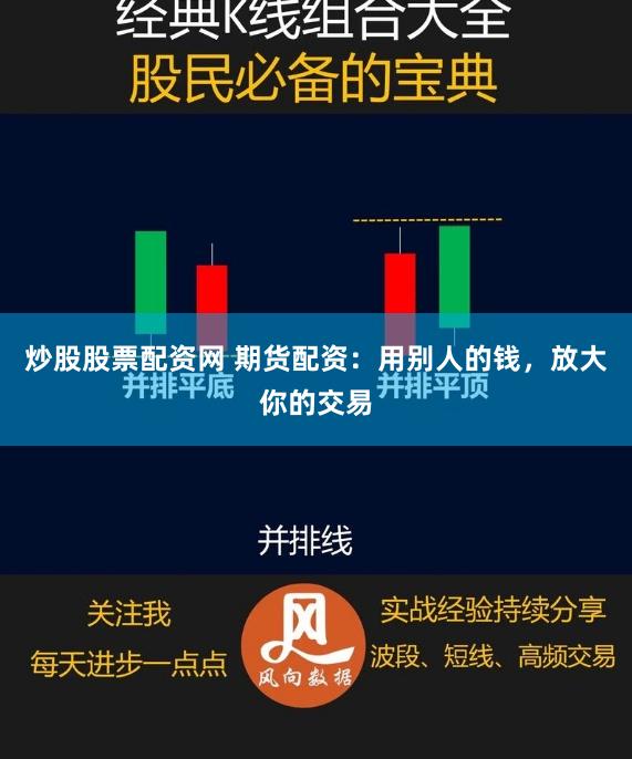 炒股股票配资网 期货配资：用别人的钱，放大你的交易