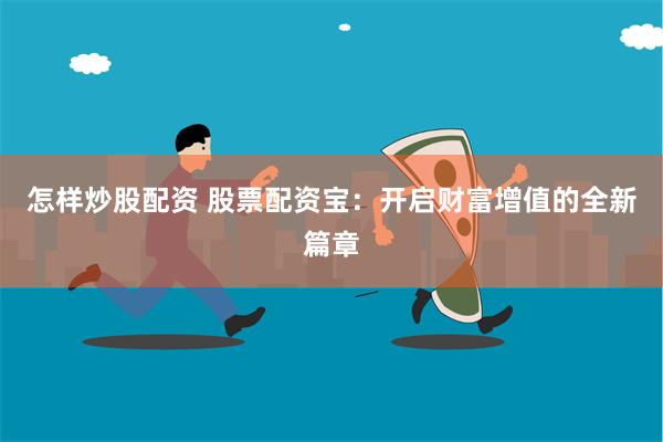 怎样炒股配资 股票配资宝:开启财富增值的全新篇章