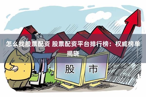 怎么找股票配资 股票配资平台排行榜:权威榜单揭晓