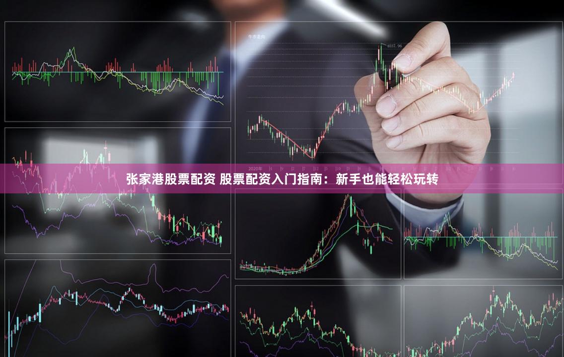 张家港股票配资 股票配资入门指南:新手也能轻松玩转