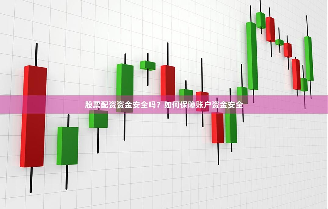 股票配资资金安全吗？如何保障账户资金安全